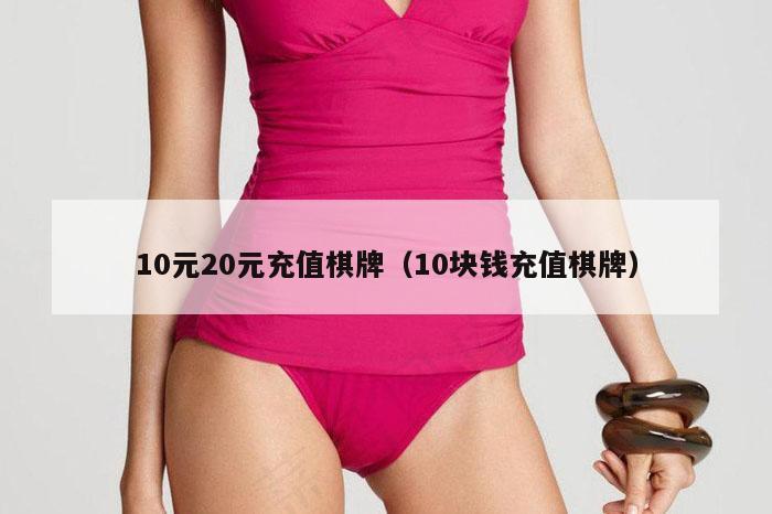 10元20元充值棋牌（10块钱充值棋牌）